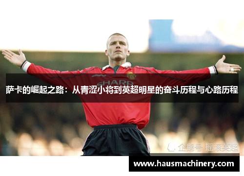 萨卡的崛起之路:从青涩小将到英超明星的奋斗历程与心路历程